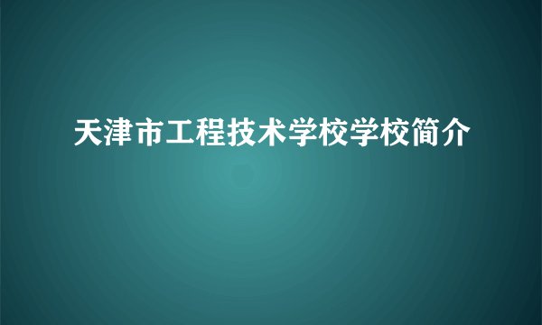 天津市工程技术学校学校简介