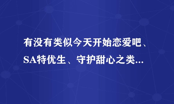 有没有类似今天开始恋爱吧、SA特优生、守护甜心之类的少女恋爱动漫？人物要美型~！会长是女仆大人已经看过