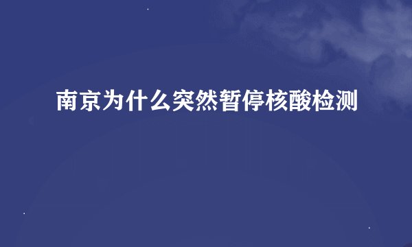 南京为什么突然暂停核酸检测