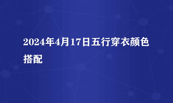 2024年4月17日五行穿衣颜色搭配