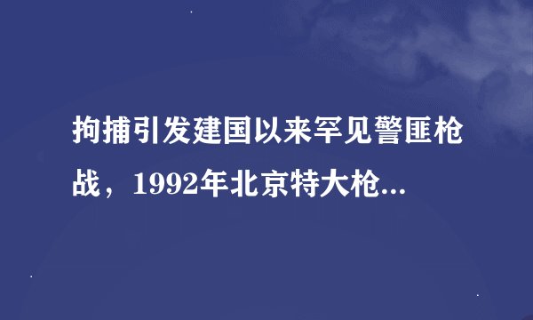拘捕引发建国以来罕见警匪枪战，1992年北京特大枪击案侦破始末