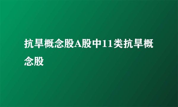 抗旱概念股A股中11类抗旱概念股