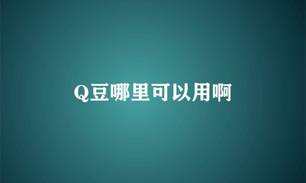 Q豆哪里可以用啊