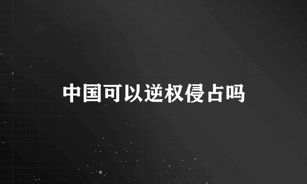 中国可以逆权侵占吗