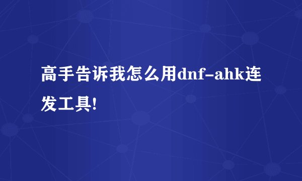 高手告诉我怎么用dnf-ahk连发工具!