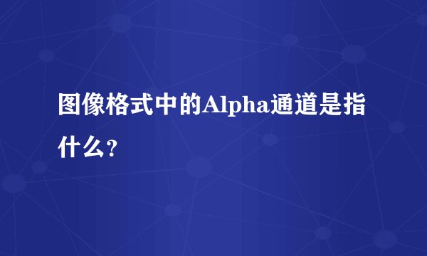 图像格式中的Alpha通道是指什么？