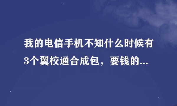我的电信手机不知什么时候有3个翼校通合成包,要钱的,要怎么退订?