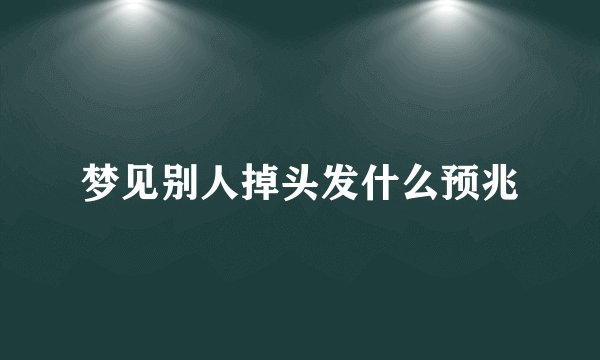 梦见别人掉头发什么预兆