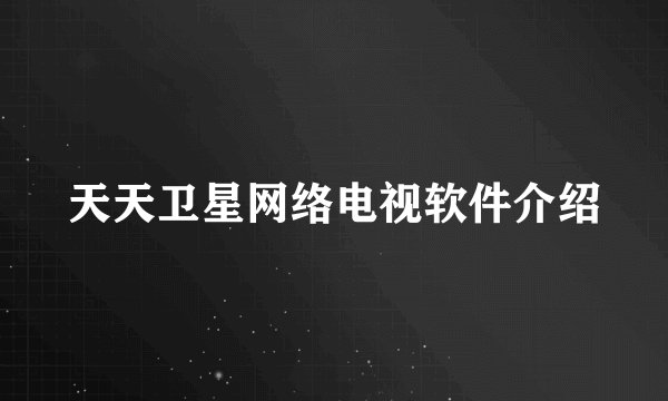 天天卫星网络电视软件介绍