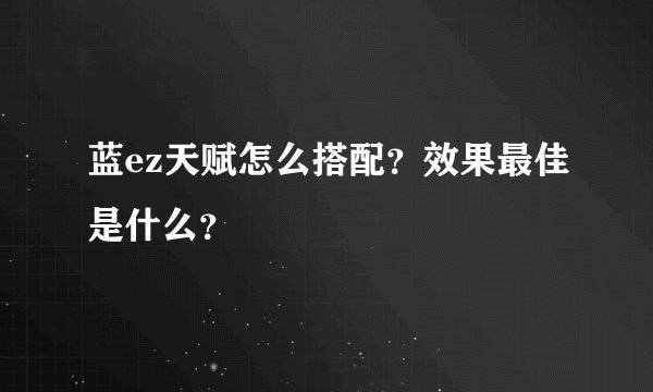 蓝ez天赋怎么搭配？效果最佳是什么？