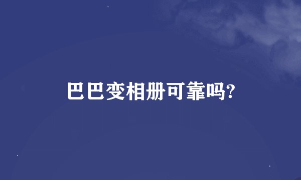 巴巴变相册可靠吗?