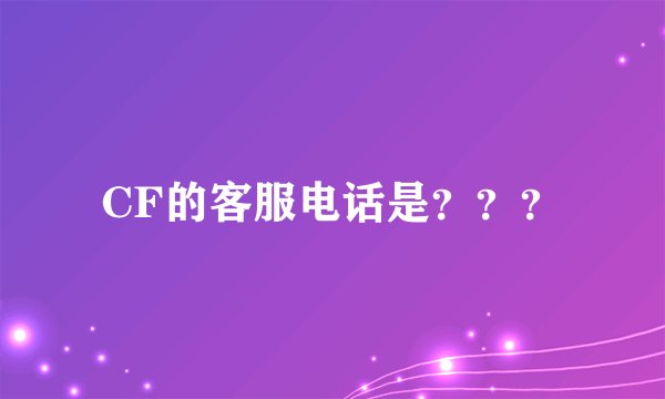 CF的客服电话是？？？