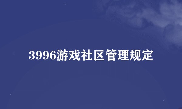 3996游戏社区管理规定