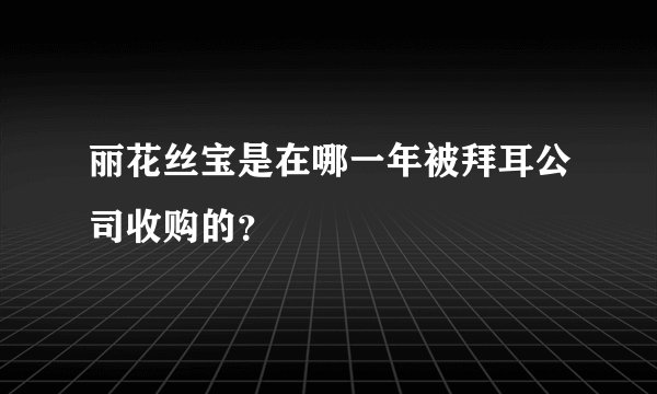 丽花丝宝是在哪一年被拜耳公司收购的？