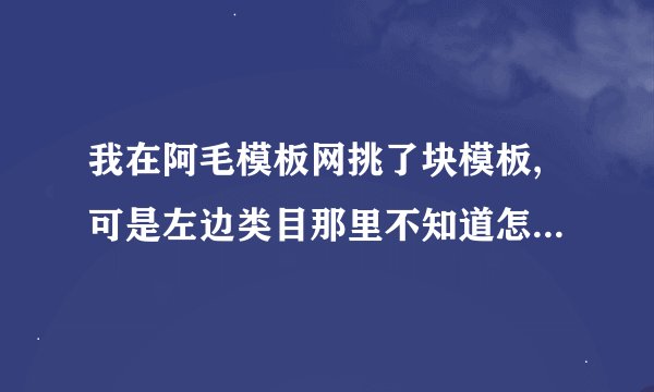 我在阿毛模板网挑了块模板,可是左边类目那里不知道怎么编辑才会