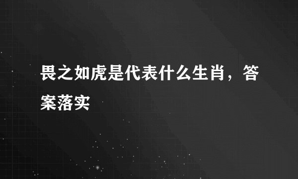 畏之如虎是代表什么生肖,答案落实