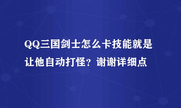 QQ三国剑士怎么卡技能就是让他自动打怪？谢谢详细点