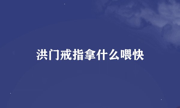 洪门戒指拿什么喂快