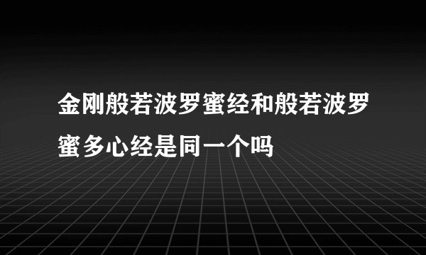 金刚般若波罗蜜经和般若波罗蜜多心经是同一个吗