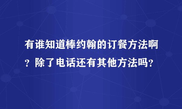 有谁知道棒约翰的订餐方法啊？除了电话还有其他方法吗？