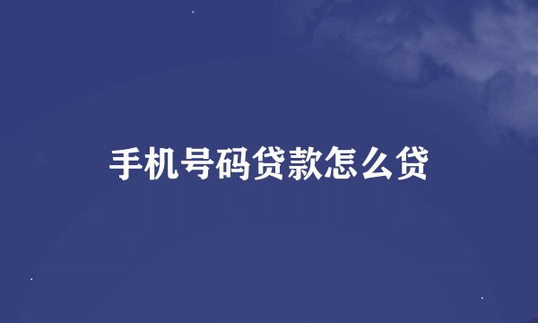 手机号码贷款怎么贷