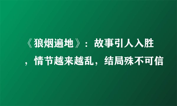 《狼烟遍地》:故事引人入胜,情节越来越乱,结局殊不可信
