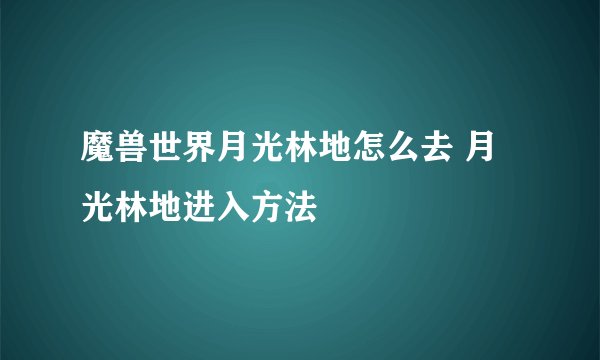 魔兽世界月光林地怎么去 月光林地进入方法