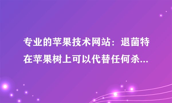 专业的苹果技术网站：退菌特在苹果树上可以代替任何杀菌药吗？