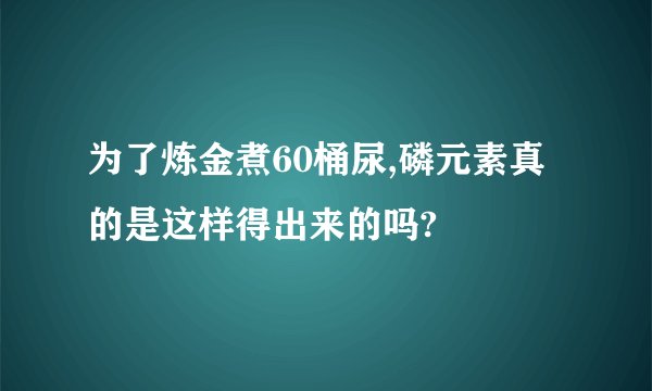 为了炼金煮60桶尿,磷元素真的是这样得出来的吗?