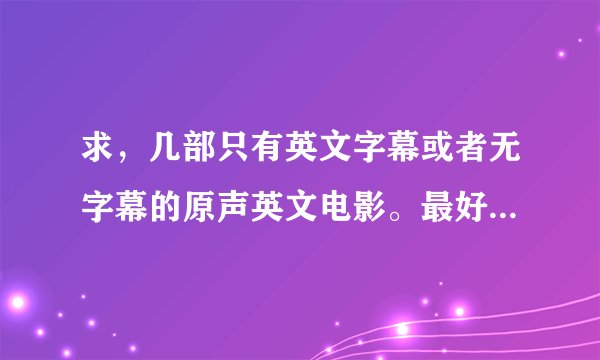 求，几部只有英文字幕或者无字幕的原声英文电影。最好是美国的。谢谢。
