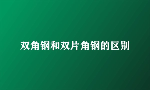 双角钢和双片角钢的区别