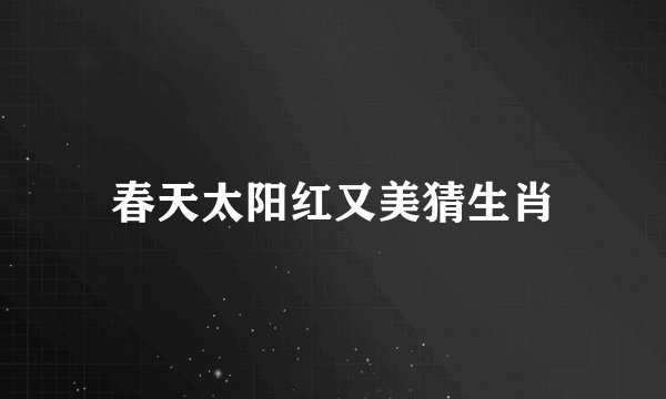 春天太阳红又美猜生肖