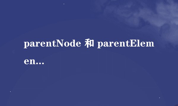 parentNode 和 parentElement 在 Bootstrap 查找元素祖先时有什么区别？