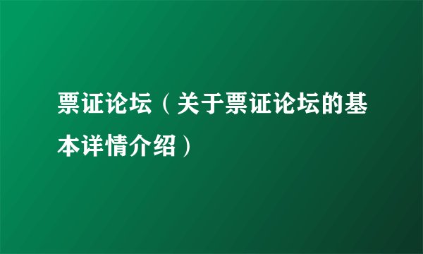 票证论坛（关于票证论坛的基本详情介绍）