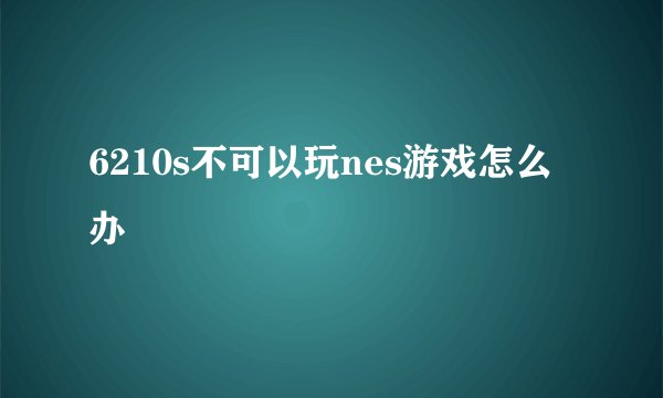 6210s不可以玩nes游戏怎么办