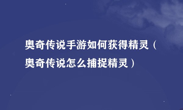 奥奇传说手游如何获得精灵（奥奇传说怎么捕捉精灵）