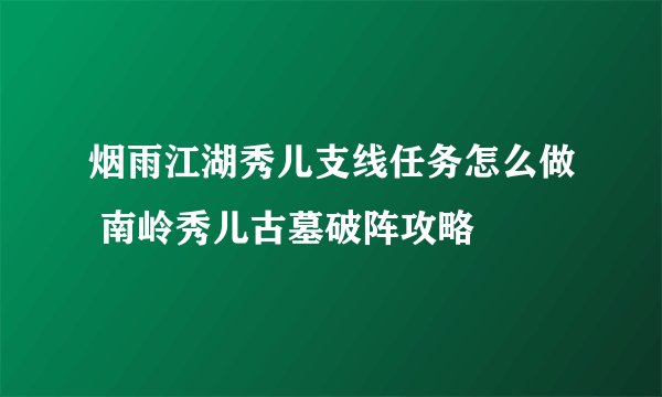 烟雨江湖秀儿支线任务怎么做 南岭秀儿古墓破阵攻略
