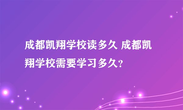 成都凯翔学校读多久 成都凯翔学校需要学习多久？
