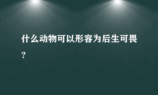 什么动物可以形容为后生可畏?