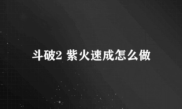 斗破2 紫火速成怎么做