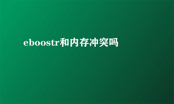 eboostr和内存冲突吗