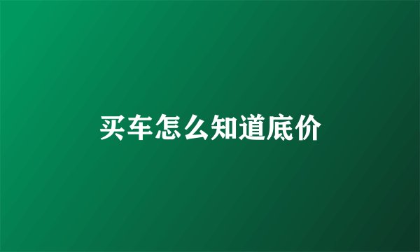 买车怎么知道底价