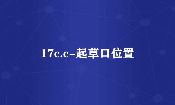 17c.c-起草口位置