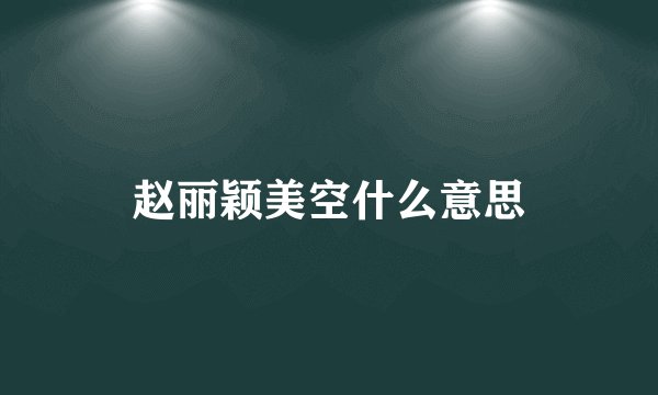 赵丽颖美空什么意思