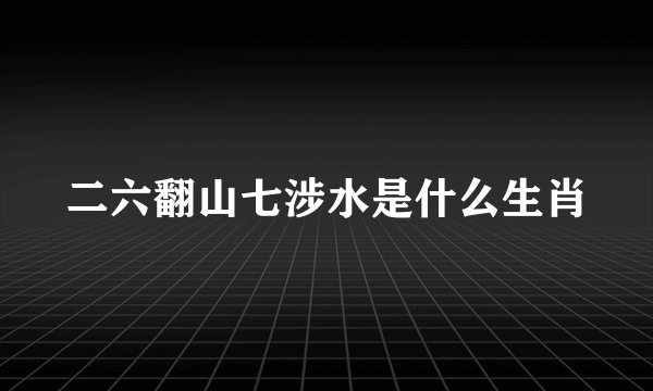 二六翻山七涉水是什么生肖