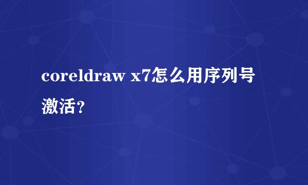 coreldraw x7怎么用序列号激活？