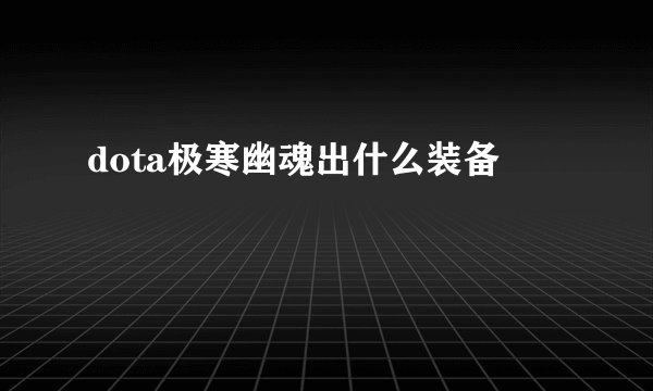 dota极寒幽魂出什么装备