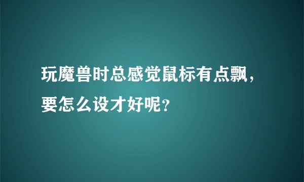 玩魔兽时总感觉鼠标有点飘，要怎么设才好呢？