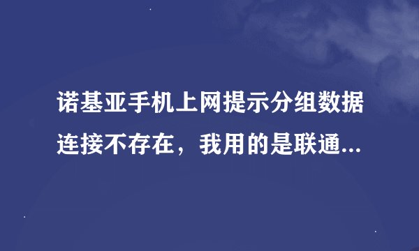 诺基亚手机上网提示分组数据连接不存在，我用的是联通信3G66元套餐，大家知道是什么原因吗？