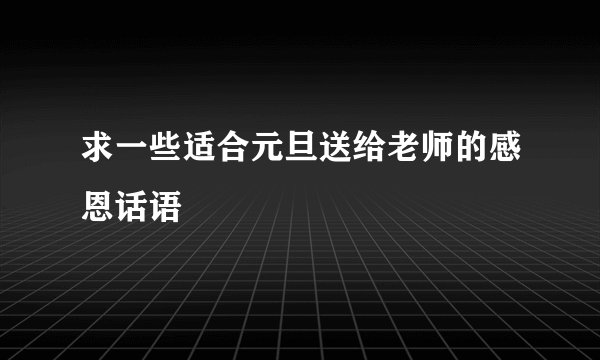 求一些适合元旦送给老师的感恩话语